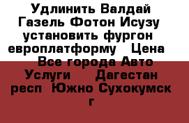 Удлинить Валдай Газель Фотон Исузу  установить фургон, европлатформу › Цена ­ 1 - Все города Авто » Услуги   . Дагестан респ.,Южно-Сухокумск г.